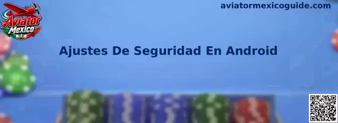 Guía de Ajustes De Seguridad En Android para instalaciones controladas